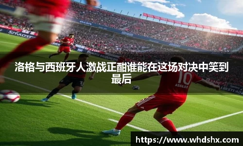 洛格与西班牙人激战正酣谁能在这场对决中笑到最后