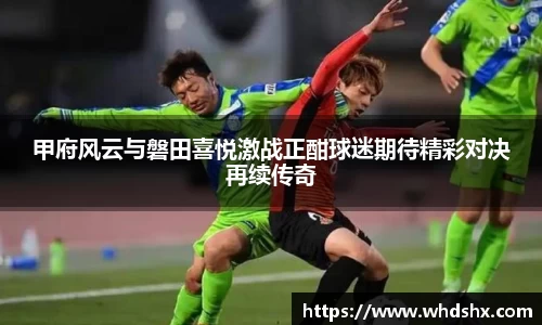 甲府风云与磐田喜悦激战正酣球迷期待精彩对决再续传奇