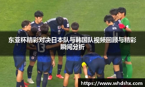 东亚杯精彩对决日本队与韩国队视频回顾与精彩瞬间分析