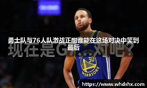 勇士队与76人队激战正酣谁能在这场对决中笑到最后